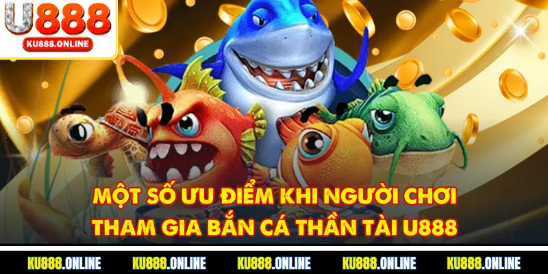 Một số ưu điểm khi người chơi tham gia bắn cá thần tài u888