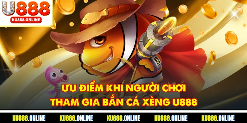 Ưu điểm khi người chơi tham gia bắn cá xèng u888
